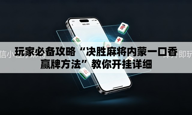 玩家必备攻略“决胜麻将内蒙一口香赢牌方法”教你开挂详细