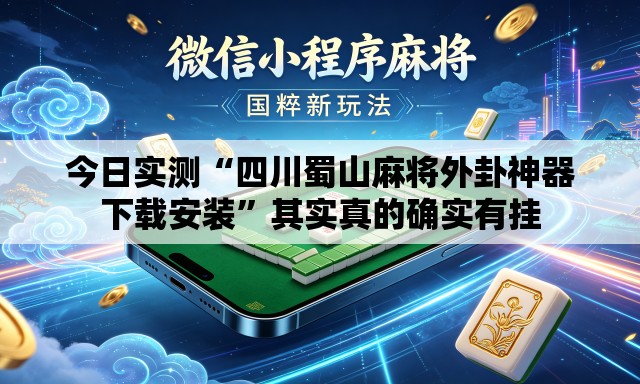 今日实测“四川蜀山麻将外卦神器下载安装”其实真的确实有挂