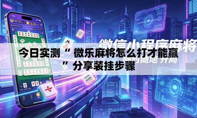 今日实测“ 微乐麻将怎么打才能赢”分享装挂步骤