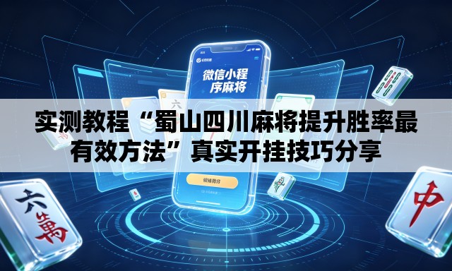 实测教程“蜀山四川麻将提升胜率最有效方法”真实开挂技巧分享