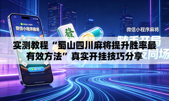 实测教程“蜀山四川麻将提升胜率最有效方法”真实开挂技巧分享