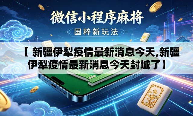 【 新疆伊犁疫情最新消息今天,新疆伊犁疫情最新消息今天封城了】