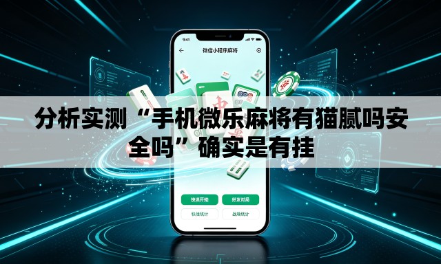 分析实测“手机微乐麻将有猫腻吗安全吗”确实是有挂