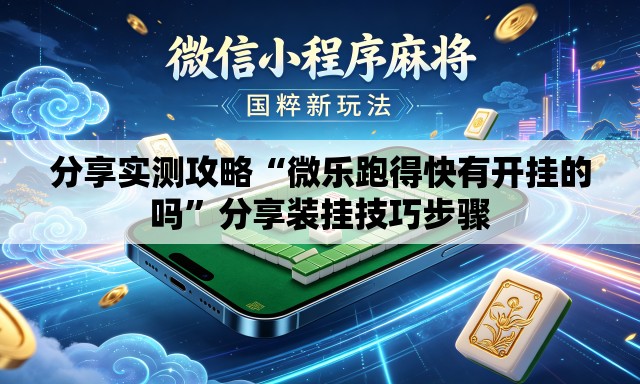 分享实测攻略“微乐跑得快有开挂的吗”分享装挂技巧步骤
