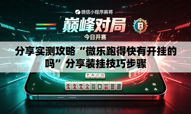 分享实测攻略“微乐跑得快有开挂的吗	”分享装挂技巧步骤