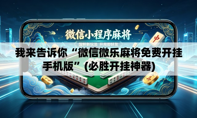 我来告诉你“微信微乐麻将免费开挂手机版”(必胜开挂神器)