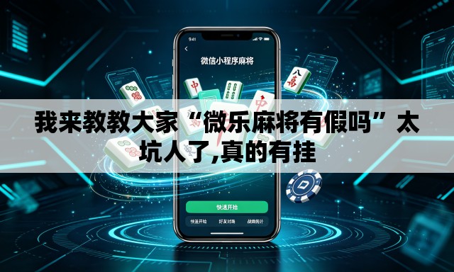 我来教教大家“微乐麻将有假吗	”太坑人了,真的有挂