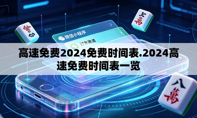 高速免费2024免费时间表.2024高速免费时间表一览 高速免费2024免费时间表.2024高速免费时间表一览