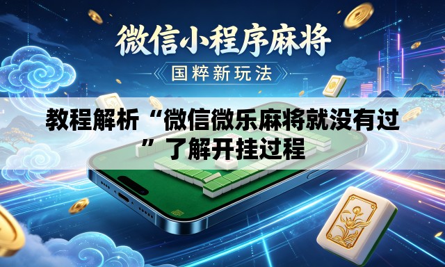 教程解析“微信微乐麻将就没有过”了解开挂过程
