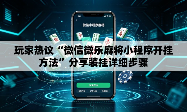 玩家热议“微信微乐麻将小程序开挂方法”分享装挂详细步骤