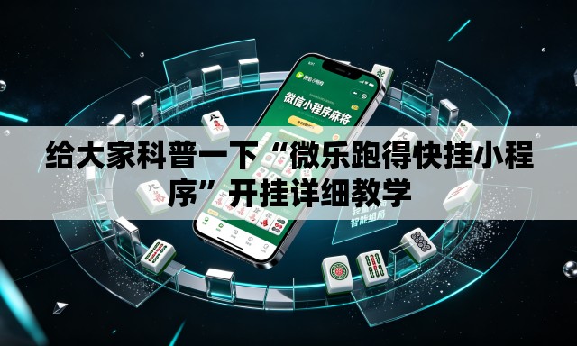 给大家科普一下“微乐跑得快挂小程序”开挂详细教学