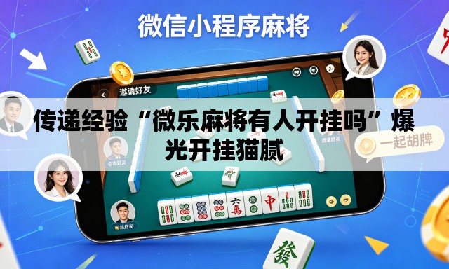 传递经验“微乐麻将有人开挂吗”爆光开挂猫腻