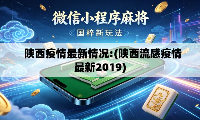   陕西疫情最新情况:(陕西流感疫情最新2019)