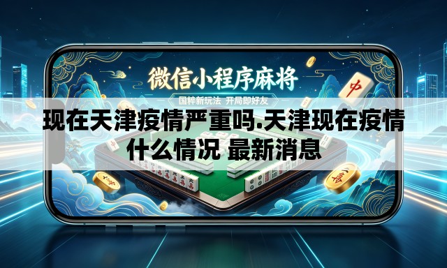 现在天津疫情严重吗.天津现在疫情什么情况 最新消息