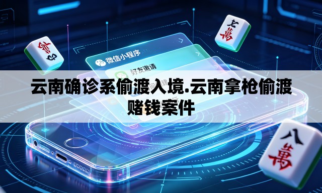 云南确诊系偷渡入境.云南拿枪偷渡赌钱案件