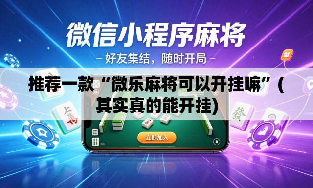 推荐一款“微乐麻将可以开挂嘛”(其实真的能开挂)