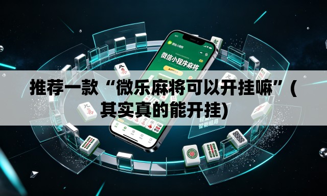 推荐一款“微乐麻将可以开挂嘛”(其实真的能开挂)