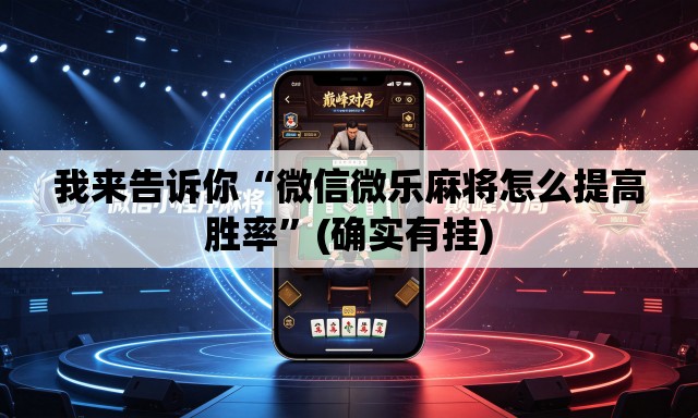 我来告诉你“微信微乐麻将怎么提高胜率”(确实有挂)