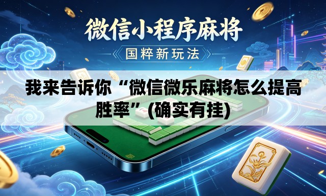 我来告诉你“微信微乐麻将怎么提高胜率”(确实有挂)