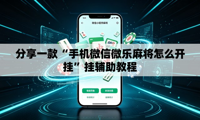 分享一款“手机微信微乐麻将怎么开挂”挂辅助教程