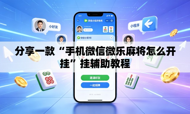 分享一款“手机微信微乐麻将怎么开挂”挂辅助教程