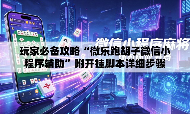 玩家必备攻略“微乐跑胡子微信小程序辅助	”附开挂脚本详细步骤