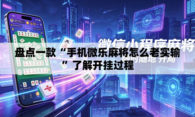 盘点一款“手机微乐麻将怎么老实输	”了解开挂过程