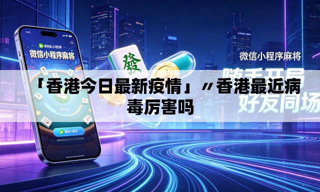 「香港今日最新疫情」〃香港最近病毒厉害吗