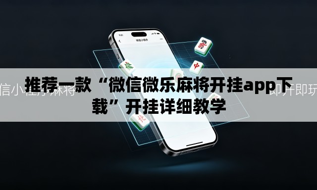 推荐一款“微信微乐麻将开挂app下载	”开挂详细教学