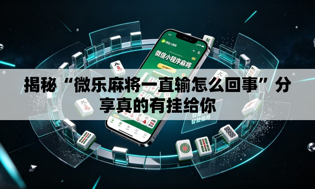 揭秘“微乐麻将一直输怎么回事”分享真的有挂给你