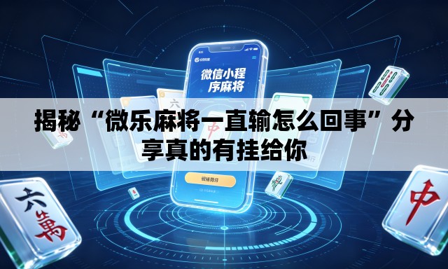 揭秘“微乐麻将一直输怎么回事	”分享真的有挂给你