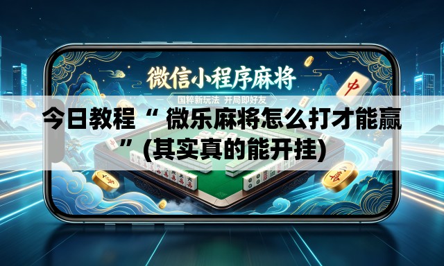 今日教程“ 微乐麻将怎么打才能赢”(其实真的能开挂)