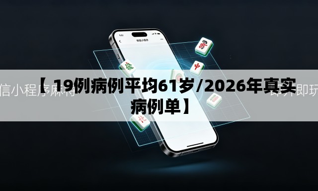 【 19例病例平均61岁/2026年真实病例单】