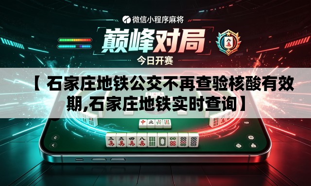 【 石家庄地铁公交不再查验核酸有效期,石家庄地铁实时查询】