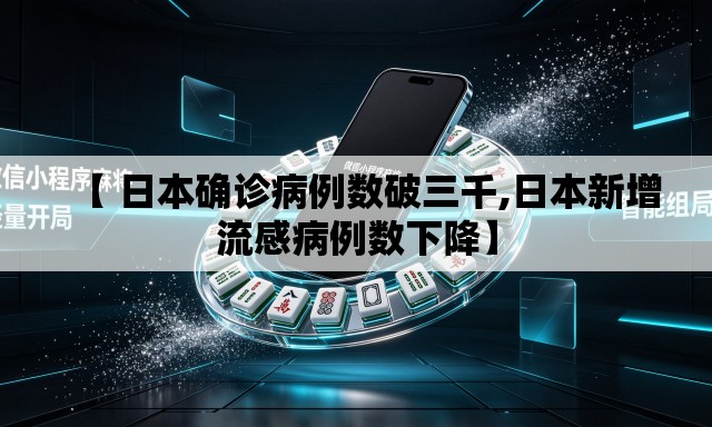【 日本确诊病例数破三千,日本新增流感病例数下降】