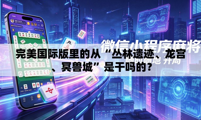 完美国际版里的从“丛林遗迹、龙宫、冥兽城”是干吗的？