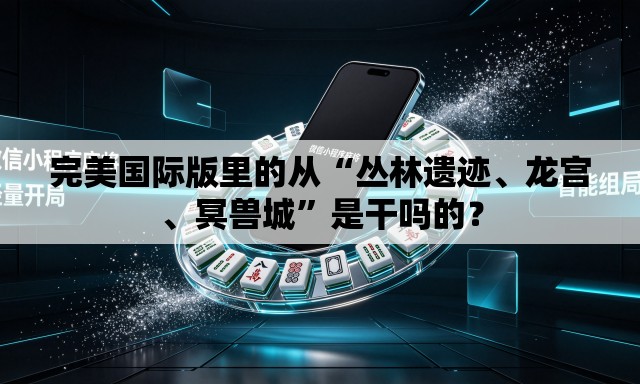 完美国际版里的从“丛林遗迹	、龙宫、冥兽城”是干吗的？