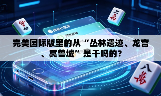 完美国际版里的从“丛林遗迹、龙宫、冥兽城”是干吗的？