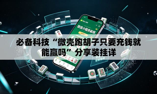 必备科技“微壳跑胡子只要充钱就能赢吗	”分享装挂详