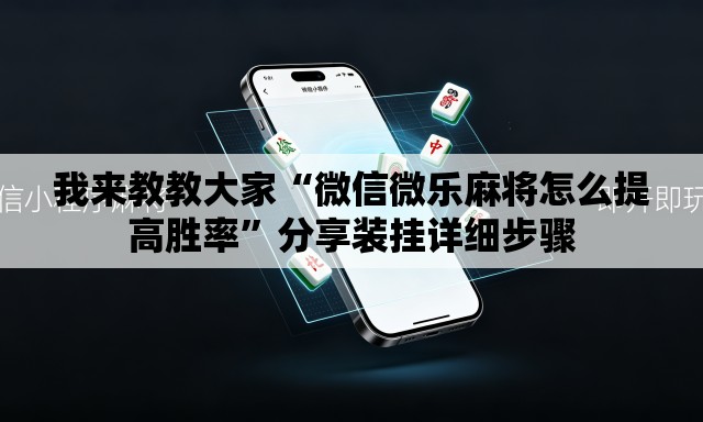 我来教教大家“微信微乐麻将怎么提高胜率”分享装挂详细步骤
