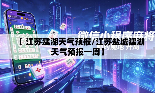 【 江苏建湖天气预报/江苏盐城建湖天气预报一周】