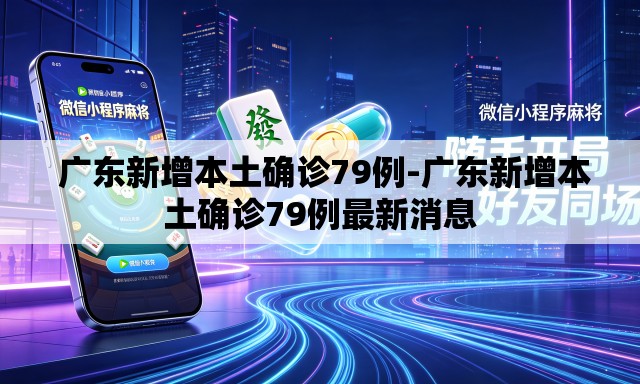  广东新增本土确诊79例-广东新增本土确诊79例最新消息