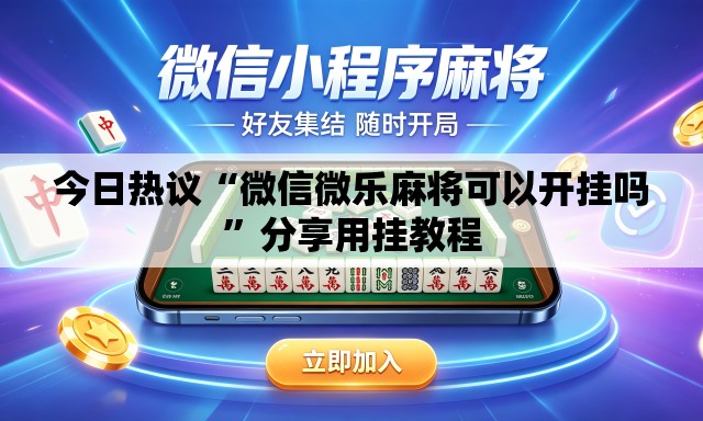 今日热议“微信微乐麻将可以开挂吗”分享用挂教程