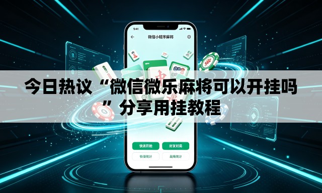 今日热议“微信微乐麻将可以开挂吗”分享用挂教程