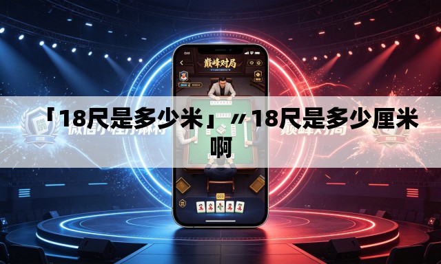 「18尺是多少米」〃18尺是多少厘米啊 「18尺是多少米」〃18尺是多少厘米啊