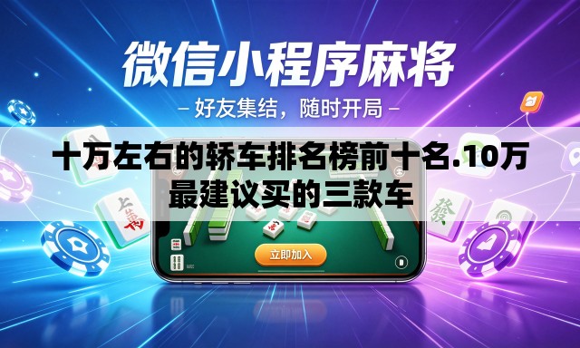 十万左右的轿车排名榜前十名.10万最建议买的三款车 十万左右的轿车排名榜前十名.10万最建议买的三款车