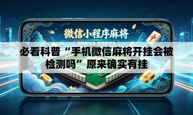 必看科普“手机微信麻将开挂会被检测吗”原来确实有挂
