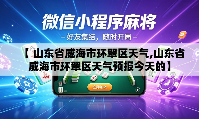 【 山东省威海市环翠区天气,山东省威海市环翠区天气预报今天的】