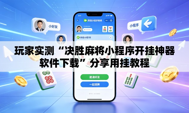 玩家实测“决胜麻将小程序开挂神器软件下载”分享用挂教程