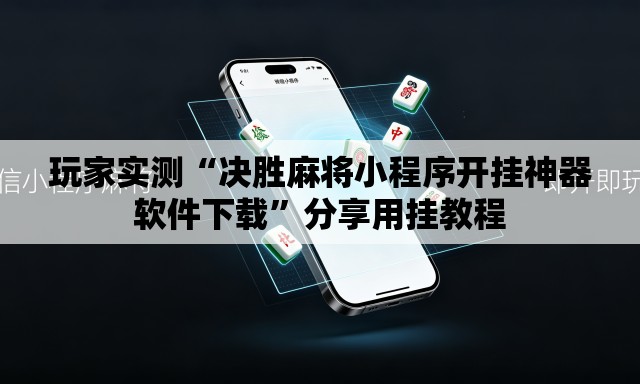 玩家实测“决胜麻将小程序开挂神器软件下载	”分享用挂教程